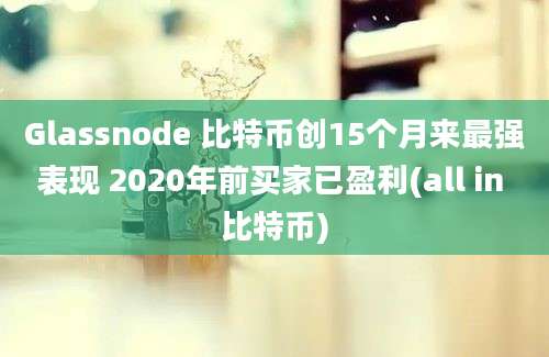 Glassnode 比特币创15个月来最强表现 2020年前买家已盈利(all in 比特币)