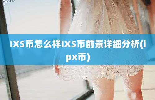 IXS币怎么样IXS币前景详细分析(ipx币)