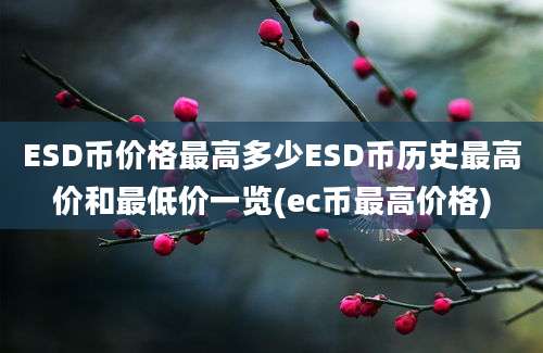 ESD币价格最高多少ESD币历史最高价和最低价一览(ec币最高价格)