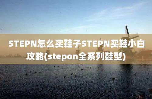 STEPN怎么买鞋子STEPN买鞋小白攻略(stepon全系列鞋型)