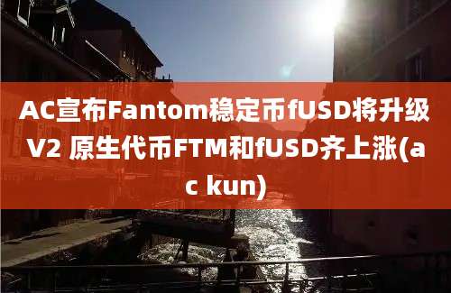 AC宣布Fantom稳定币fUSD将升级V2 原生代币FTM和fUSD齐上涨(ac kun)