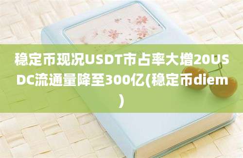 稳定币现况USDT市占率大增20USDC流通量降至300亿(稳定币diem)