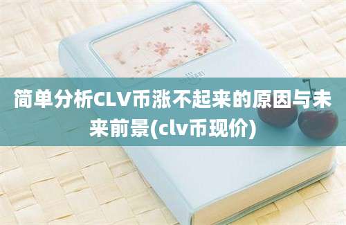 简单分析CLV币涨不起来的原因与未来前景(clv币现价)