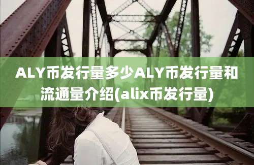 ALY币发行量多少ALY币发行量和流通量介绍(alix币发行量)