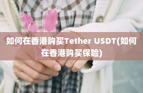 如何在香港购买Tether USDT(如何在香港购买保险)