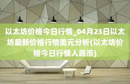 以太坊价格今日行情_04月23日以太坊最新价格行情美元分析(以太坊价格今日行情人民币)