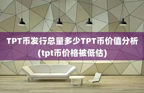 TPT币发行总量多少TPT币价值分析(tpt币价格被低估)