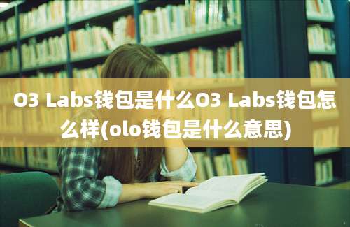 O3 Labs钱包是什么O3 Labs钱包怎么样(olo钱包是什么意思)