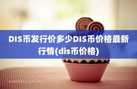 DIS币发行价多少DIS币价格最新行情(dis币价格)