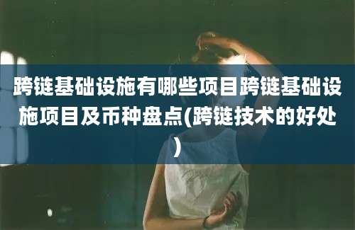 跨链基础设施有哪些项目跨链基础设施项目及币种盘点(跨链技术的好处)