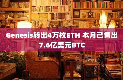 Genesis转出4万枚ETH 本月已售出7.6亿美元BTC