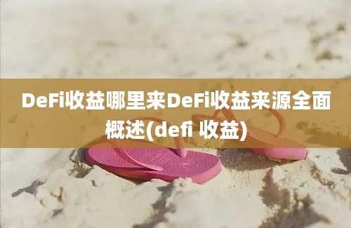 DeFi收益哪里来DeFi收益来源全面概述(defi 收益)