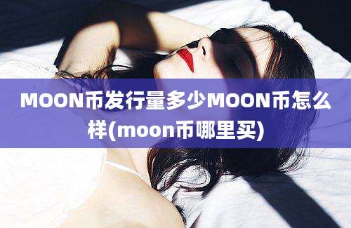 MOON币发行量多少MOON币怎么样(moon币哪里买)