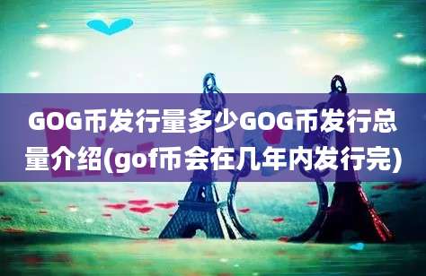 GOG币发行量多少GOG币发行总量介绍(gof币会在几年内发行完)