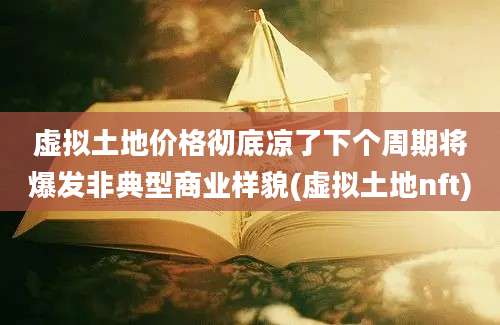 虚拟土地价格彻底凉了下个周期将爆发非典型商业样貌(虚拟土地nft)