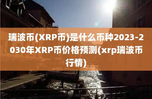 瑞波币(XRP币)是什么币种2023-2030年XRP币价格预测(xrp瑞波币行情)