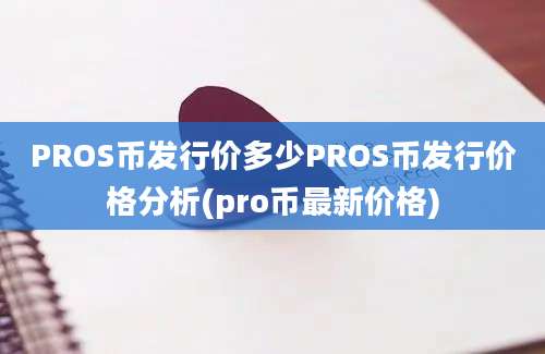 PROS币发行价多少PROS币发行价格分析(pro币最新价格)