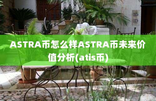 ASTRA币怎么样ASTRA币未来价值分析(atis币)