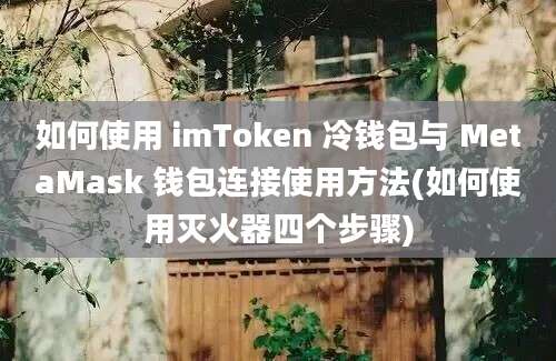 如何使用 imToken 冷钱包与 MetaMask 钱包连接使用方法(如何使用灭火器四个步骤)