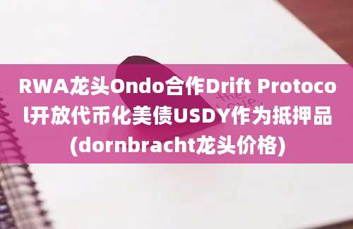 RWA龙头Ondo合作Drift Protocol开放代币化美债USDY作为抵押品(dornbracht龙头价格)