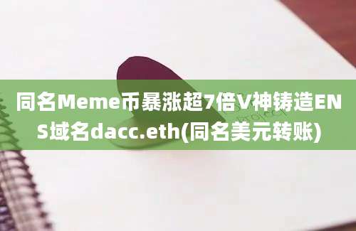 同名Meme币暴涨超7倍V神铸造ENS域名dacc.eth(同名美元转账)