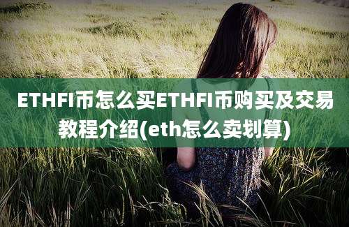 ETHFI币怎么买ETHFI币购买及交易教程介绍(eth怎么卖划算)