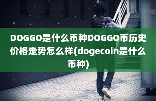 DOGGO是什么币种DOGGO币历史价格走势怎么样(dogecoin是什么币种)