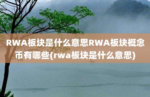 RWA板块是什么意思RWA板块概念币有哪些(rwa板块是什么意思)