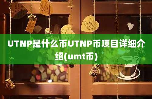 UTNP是什么币UTNP币项目详细介绍(umt币)