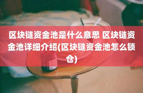 区块链资金池是什么意思 区块链资金池详细介绍(区块链资金池怎么锁仓)