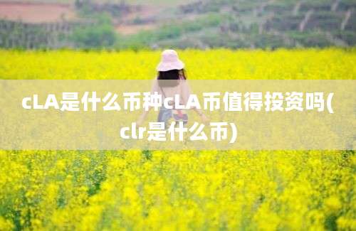 cLA是什么币种cLA币值得投资吗(clr是什么币)