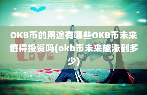 OKB币的用途有哪些OKB币未来值得投资吗(okb币未来能涨到多少)