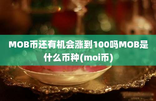 MOB币还有机会涨到100吗MOB是什么币种(moi币)