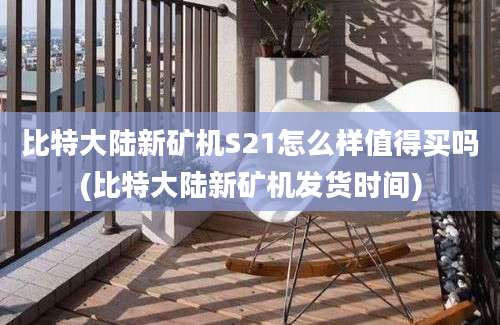 比特大陆新矿机S21怎么样值得买吗(比特大陆新矿机发货时间)