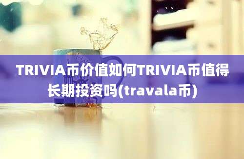 TRIVIA币价值如何TRIVIA币值得长期投资吗(travala币)