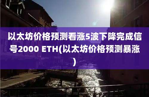 以太坊价格预测看涨5波下降完成信号2000 ETH(以太坊价格预测暴涨)