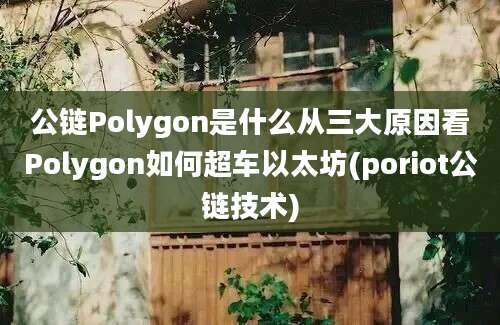 公链Polygon是什么从三大原因看Polygon如何超车以太坊(poriot公链技术)