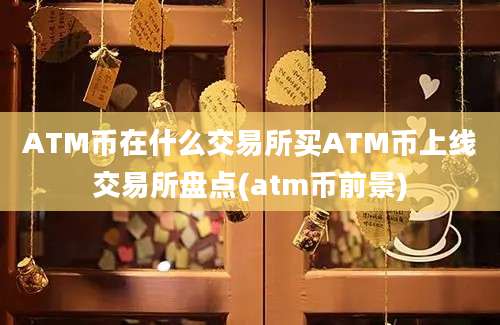 ATM币在什么交易所买ATM币上线交易所盘点(atm币前景)