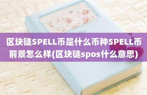 区块链SPELL币是什么币种SPELL币前景怎么样(区块链spos什么意思)