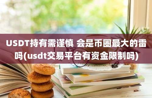 USDT持有需谨慎 会是币圈最大的雷吗(usdt交易平台有资金限制吗)