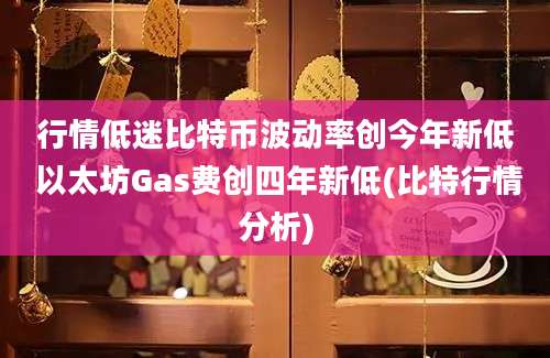 行情低迷比特币波动率创今年新低 以太坊Gas费创四年新低(比特行情分析)