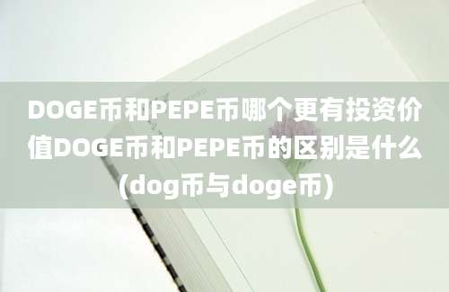 DOGE币和PEPE币哪个更有投资价值DOGE币和PEPE币的区别是什么(dog币与doge币)