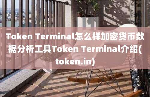 Token Terminal怎么样加密货币数据分析工具Token Terminal介绍(token.in)