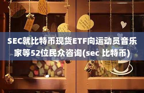 SEC就比特币现货ETF向运动员音乐家等52位民众咨询(sec 比特币)