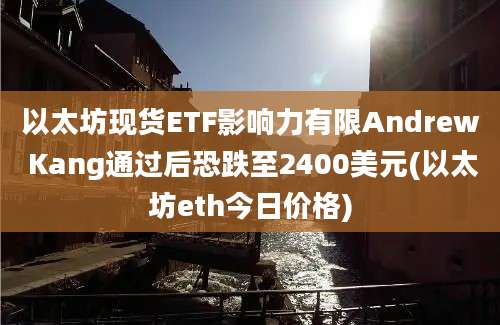 以太坊现货ETF影响力有限Andrew Kang通过后恐跌至2400美元(以太坊eth今日价格)