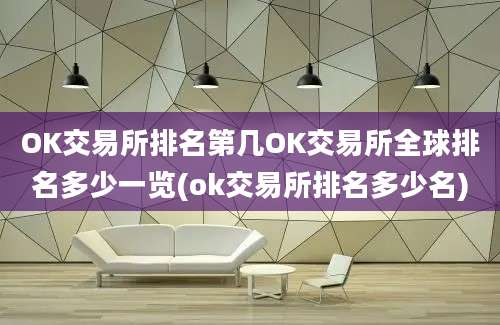 OK交易所排名第几OK交易所全球排名多少一览(ok交易所排名多少名)