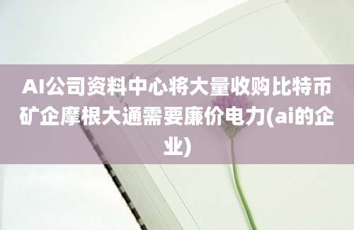 AI公司资料中心将大量收购比特币矿企摩根大通需要廉价电力(ai的企业)