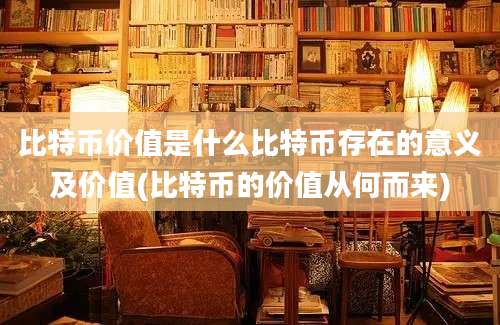 比特币价值是什么比特币存在的意义及价值(比特币的价值从何而来)