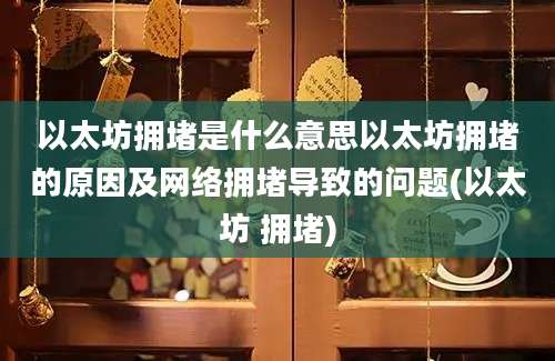 以太坊拥堵是什么意思以太坊拥堵的原因及网络拥堵导致的问题(以太坊 拥堵)