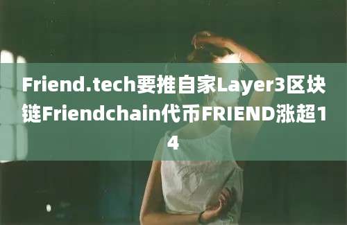 Friend.tech要推自家Layer3区块链Friendchain代币FRIEND涨超14